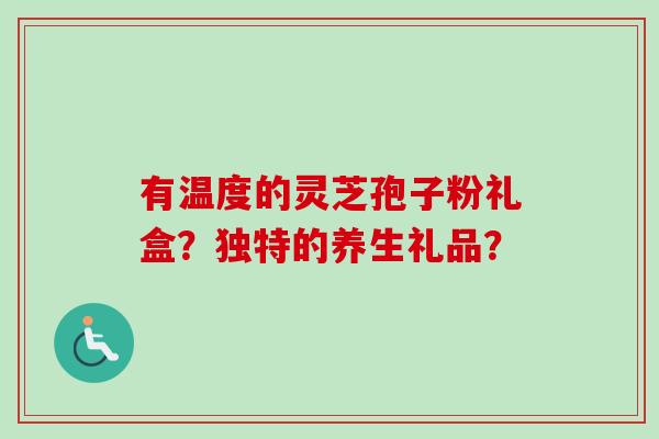 有温度的灵芝孢子粉礼盒?独特的养生礼品?-第1张图片-卓越灵芝孢子粉 有温度的灵芝孢子粉礼盒?独特的养生礼品?-第1张图片-卓越灵芝孢子粉