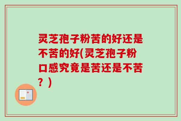灵芝孢子粉苦的好还是不苦的好(灵芝孢子粉口感究竟是苦还是不苦?)-第1张图片-卓越灵芝孢子粉 灵芝孢子粉苦的好还是不苦的好(灵芝孢子粉口感究竟是苦还是不苦?)-第1张图片-卓越灵芝孢子粉