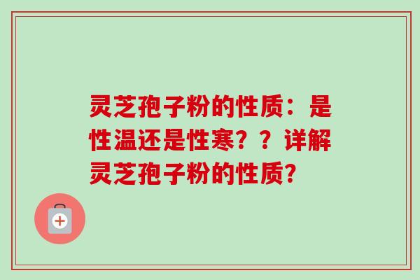 灵芝孢子粉的性质:是性温还是性寒??详解灵芝孢子粉的性质?-第1张图片-卓越灵芝孢子粉 灵芝孢子粉的性质:是性温还是性寒??详解灵芝孢子粉的性质?-第1张图片-卓越灵芝孢子粉