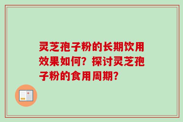 灵芝孢子粉的长期饮用效果如何？探讨灵芝孢子粉的食用周期？-第1张图片-卓越灵芝孢子粉