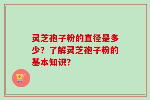 灵芝孢子粉的直径是多少?了解灵芝孢子粉的基本知识?-第1张图片-卓越灵芝孢子粉 灵芝孢子粉的直径是多少?了解灵芝孢子粉的基本知识?-第1张图片-卓越灵芝孢子粉