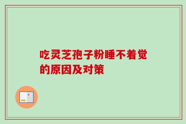 吃灵芝孢子粉睡不着觉的原因及对策-第1张图片-卓越灵芝孢子粉 吃灵芝孢子粉睡不着觉的原因及对策-第1张图片-卓越灵芝孢子粉
