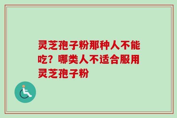 灵芝孢子粉那种人不能吃?哪类人不适合服用灵芝孢子粉-第1张图片-卓越灵芝孢子粉 灵芝孢子粉那种人不能吃?哪类人不适合服用灵芝孢子粉-第1张图片-卓越灵芝孢子粉