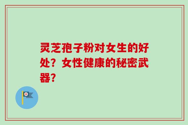 灵芝孢子粉对女生的好处?女性健康的秘密武器?-第1张图片-卓越灵芝孢子粉 灵芝孢子粉对女生的好处?女性健康的秘密武器?-第1张图片-卓越灵芝孢子粉