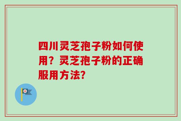 四川灵芝孢子粉如何使用?灵芝孢子粉的正确服用方法?-第1张图片-卓越灵芝孢子粉 四川灵芝孢子粉如何使用?灵芝孢子粉的正确服用方法?-第1张图片-卓越灵芝孢子粉