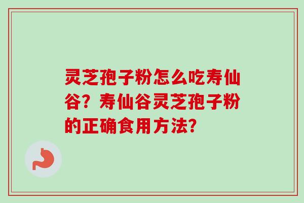 灵芝孢子粉怎么吃寿仙谷?寿仙谷灵芝孢子粉的正确食用方法?-第1张图片-卓越灵芝孢子粉 灵芝孢子粉怎么吃寿仙谷?寿仙谷灵芝孢子粉的正确食用方法?-第1张图片-卓越灵芝孢子粉