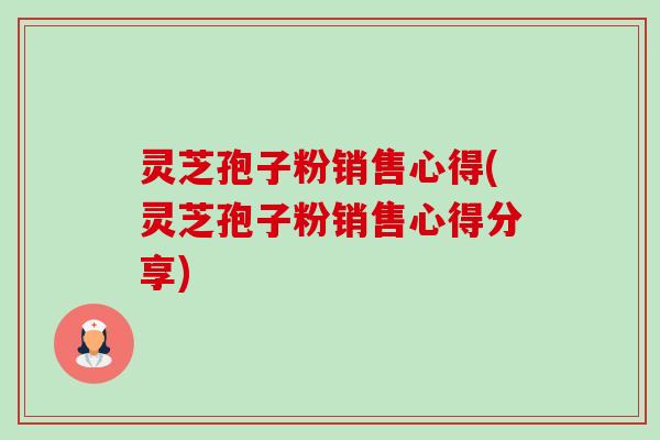 灵芝孢子粉销售心得(灵芝孢子粉销售心得分享)-第1张图片-卓越灵芝孢子粉 灵芝孢子粉销售心得(灵芝孢子粉销售心得分享)-第1张图片-卓越灵芝孢子粉