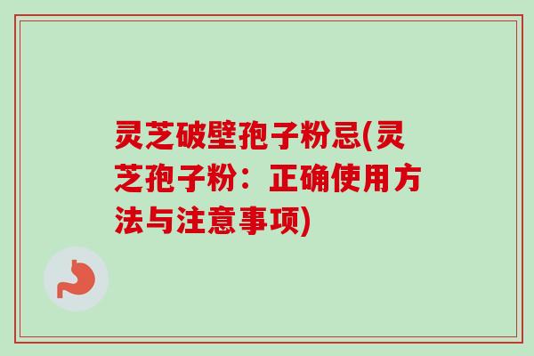 灵芝破壁孢子粉忌(灵芝孢子粉：正确使用方法与注意事项)-第1张图片-卓越灵芝孢子粉