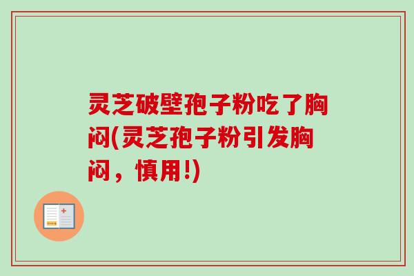 灵芝破壁孢子粉吃了胸闷(灵芝孢子粉引发胸闷，慎用!)-第1张图片-卓越灵芝孢子粉