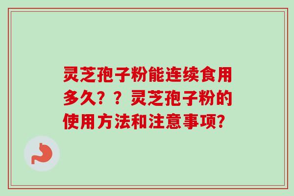 灵芝孢子粉能连续食用多久??灵芝孢子粉的使用方法和注意事项?-第1张图片-卓越灵芝孢子粉 灵芝孢子粉能连续食用多久??灵芝孢子粉的使用方法和注意事项?-第1张图片-卓越灵芝孢子粉