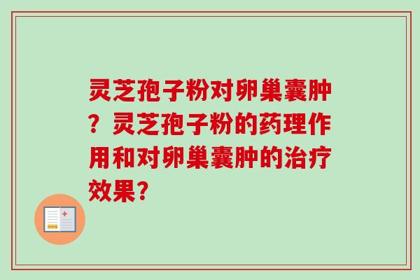 灵芝孢子粉对卵巢囊肿?灵芝孢子粉的药理作用和对卵巢囊肿的治疗效果?-第1张图片-卓越灵芝孢子粉 灵芝孢子粉对卵巢囊肿?灵芝孢子粉的药理作用和对卵巢囊肿的治疗效果?-第1张图片-卓越灵芝孢子粉