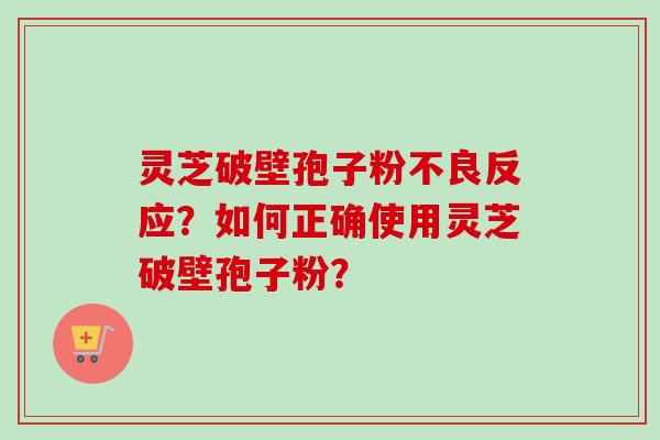 灵芝破壁孢子粉不良反应?如何正确使用灵芝破壁孢子粉?-第1张图片-卓越灵芝孢子粉 灵芝破壁孢子粉不良反应?如何正确使用灵芝破壁孢子粉?-第1张图片-卓越灵芝孢子粉