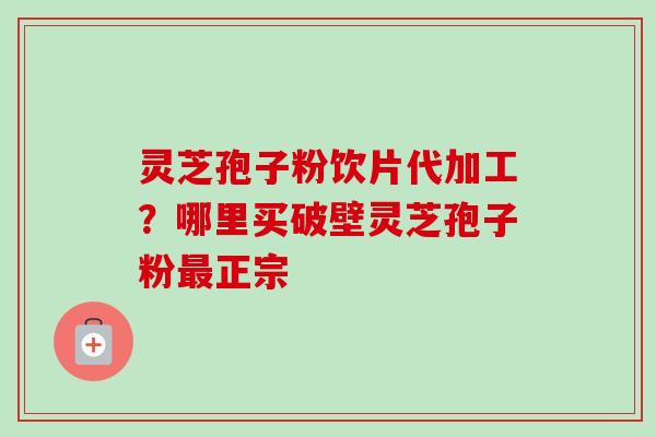 灵芝孢子粉饮片代加工?哪里买破壁灵芝孢子粉最正宗-第1张图片-卓越灵芝孢子粉 灵芝孢子粉饮片代加工?哪里买破壁灵芝孢子粉最正宗-第1张图片-卓越灵芝孢子粉