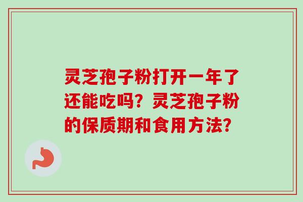 灵芝孢子粉打开一年了还能吃吗?灵芝孢子粉的保质期和食用方法?-第1张图片-卓越灵芝孢子粉 灵芝孢子粉打开一年了还能吃吗?灵芝孢子粉的保质期和食用方法?-第1张图片-卓越灵芝孢子粉