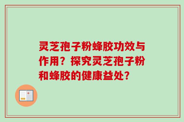 灵芝孢子粉蜂胶功效与作用?探究灵芝孢子粉和蜂胶的健康益处?-第1张图片-卓越灵芝孢子粉 灵芝孢子粉蜂胶功效与作用?探究灵芝孢子粉和蜂胶的健康益处?-第1张图片-卓越灵芝孢子粉