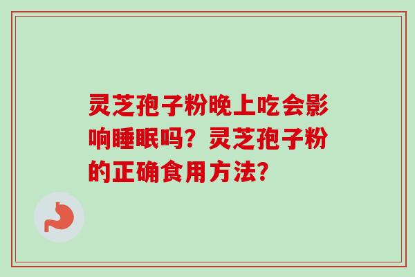 灵芝孢子粉晚上吃会影响睡眠吗？灵芝孢子粉的正确食用方法？-第1张图片-卓越灵芝孢子粉