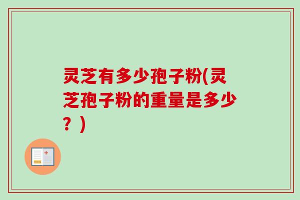 灵芝有多少孢子粉(灵芝孢子粉的重量是多少?)-第1张图片-卓越灵芝孢子粉 灵芝有多少孢子粉(灵芝孢子粉的重量是多少?)-第1张图片-卓越灵芝孢子粉
