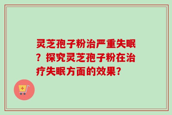 灵芝孢子粉治严重失眠?探究灵芝孢子粉在治疗失眠方面的效果?-第1张图片-卓越灵芝孢子粉 灵芝孢子粉治严重失眠?探究灵芝孢子粉在治疗失眠方面的效果?-第1张图片-卓越灵芝孢子粉