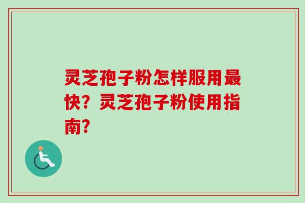 灵芝孢子粉怎样服用最快?灵芝孢子粉使用指南?-第1张图片-卓越灵芝孢子粉 灵芝孢子粉怎样服用最快?灵芝孢子粉使用指南?-第1张图片-卓越灵芝孢子粉