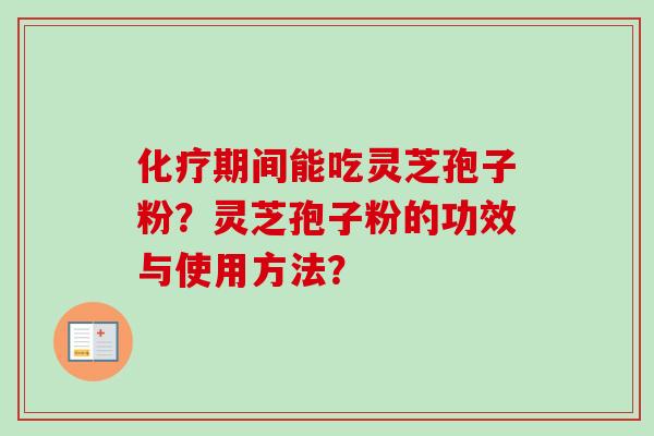 化疗期间能吃灵芝孢子粉?灵芝孢子粉的功效与使用方法?-第1张图片-卓越灵芝孢子粉 化疗期间能吃灵芝孢子粉?灵芝孢子粉的功效与使用方法?-第1张图片-卓越灵芝孢子粉