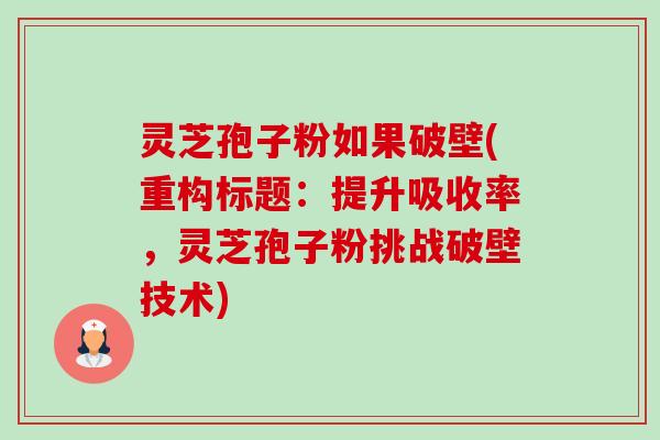 灵芝孢子粉如果破壁(重构标题:提升吸收率,灵芝孢子粉挑战破壁技术)-第1张图片-卓越灵芝孢子粉 灵芝孢子粉如果破壁(重构标题:提升吸收率,灵芝孢子粉挑战破壁技术)-第1张图片-卓越灵芝孢子粉