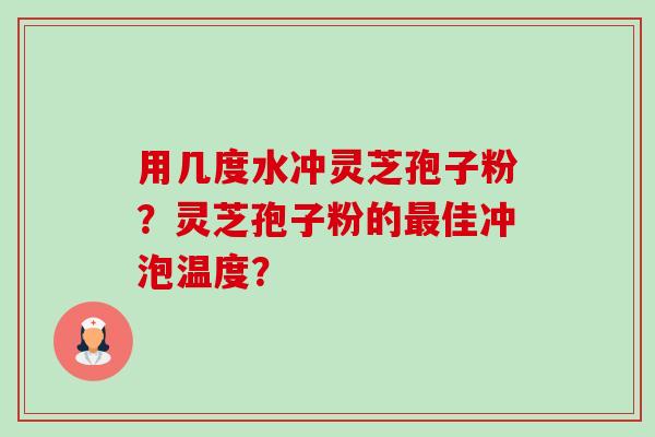 用几度水冲灵芝孢子粉?灵芝孢子粉的最佳冲泡温度?-第1张图片-卓越灵芝孢子粉 用几度水冲灵芝孢子粉?灵芝孢子粉的最佳冲泡温度?-第1张图片-卓越灵芝孢子粉