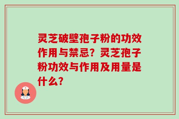 灵芝破壁孢子粉的功效作用与禁忌？灵芝孢子粉功效与作用及用量是什么？-第1张图片-卓越灵芝孢子粉