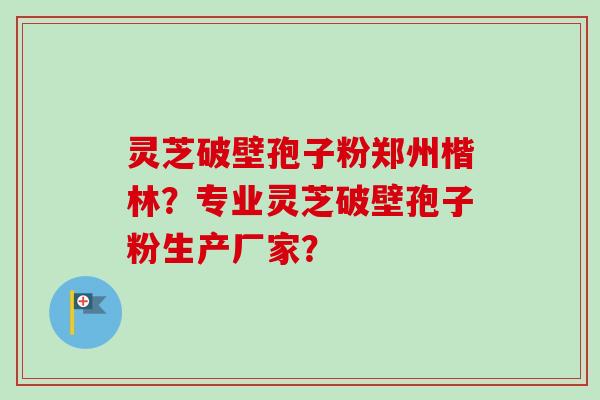 灵芝破壁孢子粉郑州楷林?专业灵芝破壁孢子粉生产厂家?-第1张图片-卓越灵芝孢子粉 灵芝破壁孢子粉郑州楷林?专业灵芝破壁孢子粉生产厂家?-第1张图片-卓越灵芝孢子粉