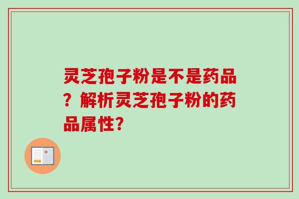 灵芝孢子粉是不是药品？解析灵芝孢子粉的药品属性？-第1张图片-卓越灵芝孢子粉