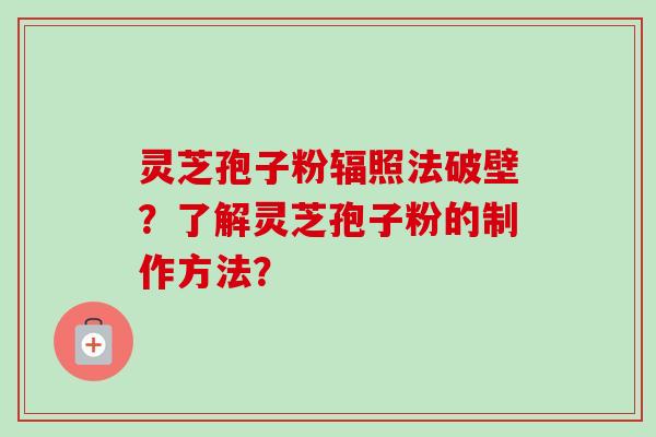 灵芝孢子粉辐照法破壁?了解灵芝孢子粉的制作方法?-第1张图片-卓越灵芝孢子粉 灵芝孢子粉辐照法破壁?了解灵芝孢子粉的制作方法?-第1张图片-卓越灵芝孢子粉
