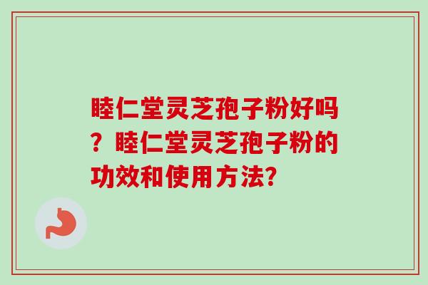 睦仁堂灵芝孢子粉好吗?睦仁堂灵芝孢子粉的功效和使用方法?-第1张图片-卓越灵芝孢子粉 睦仁堂灵芝孢子粉好吗?睦仁堂灵芝孢子粉的功效和使用方法?-第1张图片-卓越灵芝孢子粉