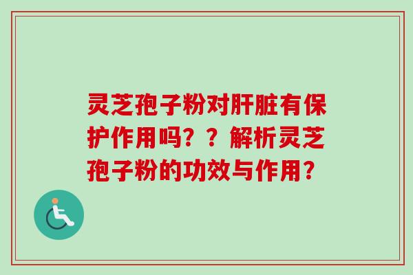 灵芝孢子粉对肝脏有保护作用吗??解析灵芝孢子粉的功效与作用?-第1张图片-卓越灵芝孢子粉 灵芝孢子粉对肝脏有保护作用吗??解析灵芝孢子粉的功效与作用?-第1张图片-卓越灵芝孢子粉