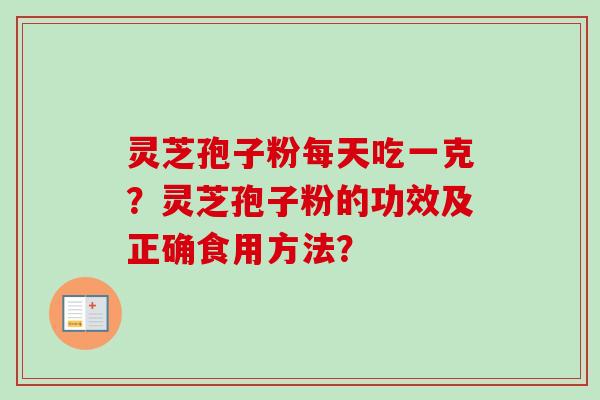 灵芝孢子粉每天吃一克？灵芝孢子粉的功效及正确食用方法？-第1张图片-卓越灵芝孢子粉