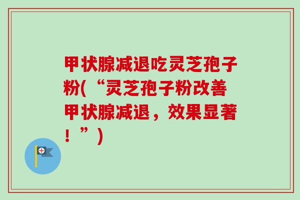甲状腺减退吃灵芝孢子粉(“灵芝孢子粉改善甲状腺减退,效果显著!”)-第1张图片-卓越灵芝孢子粉 甲状腺减退吃灵芝孢子粉(“灵芝孢子粉改善甲状腺减退,效果显著!”)-第1张图片-卓越灵芝孢子粉