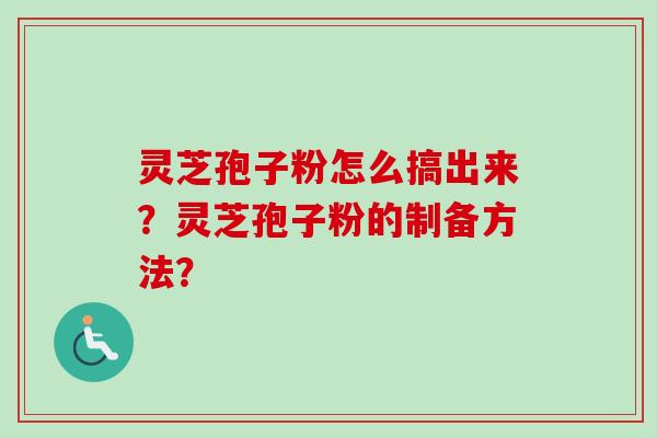 灵芝孢子粉怎么搞出来?灵芝孢子粉的制备方法?-第1张图片-卓越灵芝孢子粉 灵芝孢子粉怎么搞出来?灵芝孢子粉的制备方法?-第1张图片-卓越灵芝孢子粉