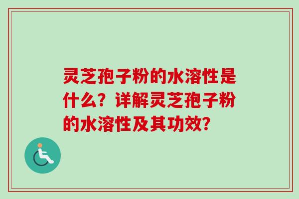 灵芝孢子粉的水溶性是什么?详解灵芝孢子粉的水溶性及其功效?-第1张图片-卓越灵芝孢子粉 灵芝孢子粉的水溶性是什么?详解灵芝孢子粉的水溶性及其功效?-第1张图片-卓越灵芝孢子粉