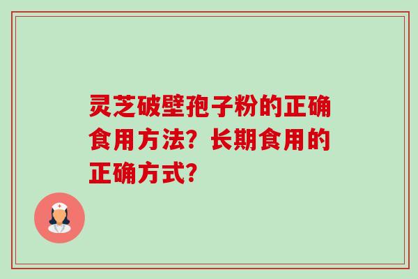 灵芝破壁孢子粉的正确食用方法?长期食用的正确方式?-第1张图片-卓越灵芝孢子粉 灵芝破壁孢子粉的正确食用方法?长期食用的正确方式?-第1张图片-卓越灵芝孢子粉