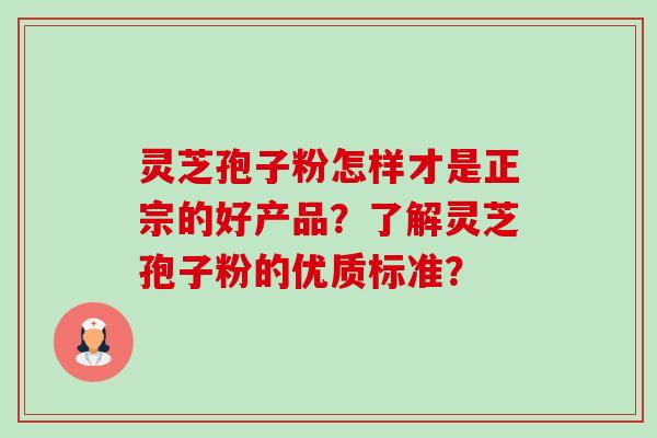 灵芝孢子粉怎样才是正宗的好产品?了解灵芝孢子粉的优质标准?-第1张图片-卓越灵芝孢子粉 灵芝孢子粉怎样才是正宗的好产品?了解灵芝孢子粉的优质标准?-第1张图片-卓越灵芝孢子粉