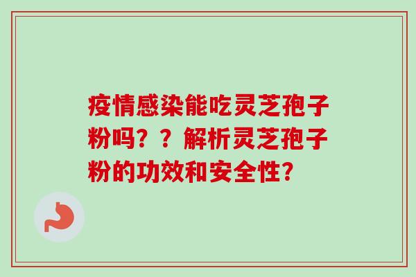 疫情感染能吃灵芝孢子粉吗??解析灵芝孢子粉的功效和安全性?-第1张图片-卓越灵芝孢子粉 疫情感染能吃灵芝孢子粉吗??解析灵芝孢子粉的功效和安全性?-第1张图片-卓越灵芝孢子粉