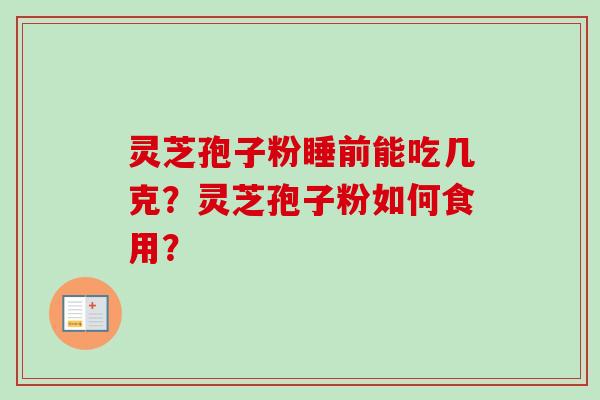 灵芝孢子粉睡前能吃几克?灵芝孢子粉如何食用?-第1张图片-卓越灵芝孢子粉 灵芝孢子粉睡前能吃几克?灵芝孢子粉如何食用?-第1张图片-卓越灵芝孢子粉