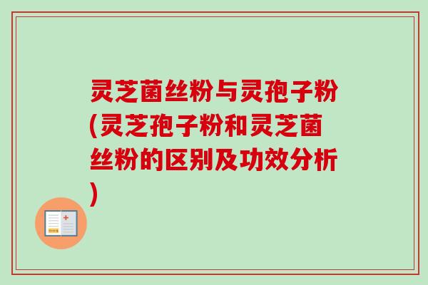 灵芝菌丝粉与灵孢子粉(灵芝孢子粉和灵芝菌丝粉的区别及功效分析)-第1张图片-卓越灵芝孢子粉 灵芝菌丝粉与灵孢子粉(灵芝孢子粉和灵芝菌丝粉的区别及功效分析)-第1张图片-卓越灵芝孢子粉