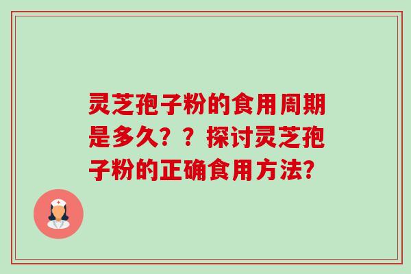 灵芝孢子粉的食用周期是多久？？探讨灵芝孢子粉的正确食用方法？-第1张图片-卓越灵芝孢子粉