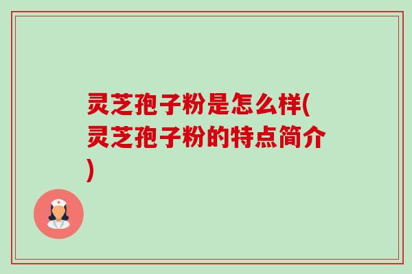 灵芝孢子粉是怎么样(灵芝孢子粉的特点简介)-第1张图片-卓越灵芝孢子粉