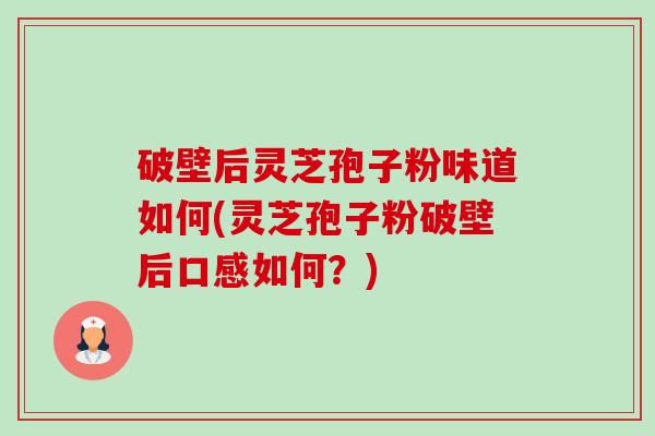 破壁后灵芝孢子粉味道如何(灵芝孢子粉破壁后口感如何?)-第1张图片-卓越灵芝孢子粉 破壁后灵芝孢子粉味道如何(灵芝孢子粉破壁后口感如何?)-第1张图片-卓越灵芝孢子粉