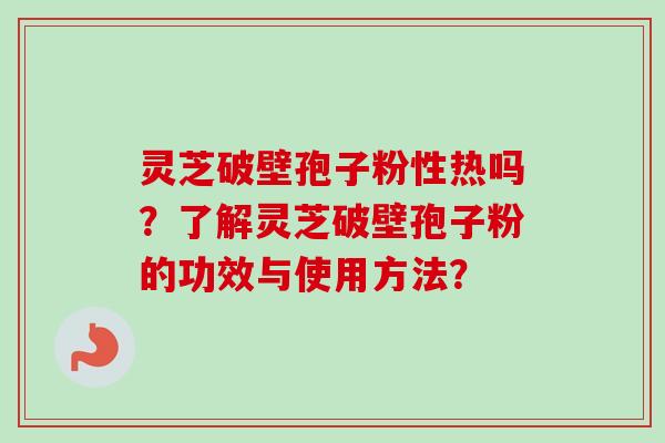 灵芝破壁孢子粉性热吗?了解灵芝破壁孢子粉的功效与使用方法?-第1张图片-卓越灵芝孢子粉 灵芝破壁孢子粉性热吗?了解灵芝破壁孢子粉的功效与使用方法?-第1张图片-卓越灵芝孢子粉