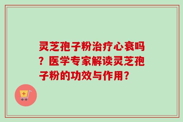 灵芝孢子粉治疗心衰吗?医学专家解读灵芝孢子粉的功效与作用?-第1张图片-卓越灵芝孢子粉 灵芝孢子粉治疗心衰吗?医学专家解读灵芝孢子粉的功效与作用?-第1张图片-卓越灵芝孢子粉