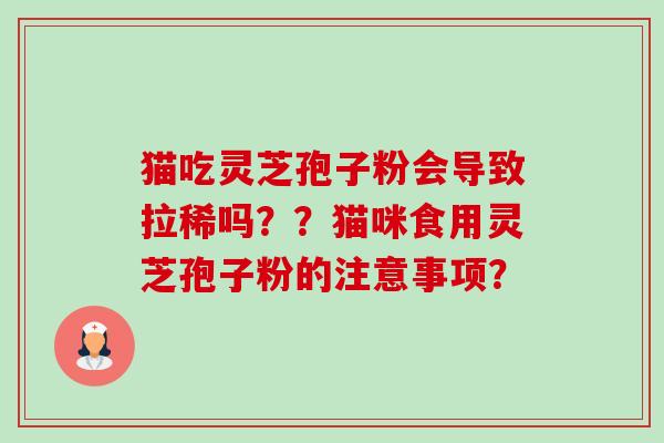 猫吃灵芝孢子粉会导致拉稀吗??猫咪食用灵芝孢子粉的注意事项?-第1张图片-卓越灵芝孢子粉 猫吃灵芝孢子粉会导致拉稀吗??猫咪食用灵芝孢子粉的注意事项?-第1张图片-卓越灵芝孢子粉