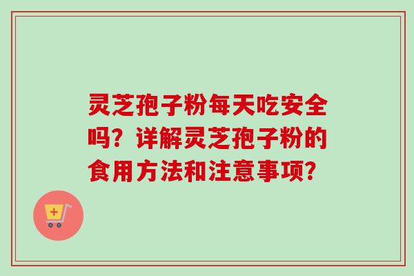 灵芝孢子粉每天吃安全吗?详解灵芝孢子粉的食用方法和注意事项?-第1张图片-卓越灵芝孢子粉 灵芝孢子粉每天吃安全吗?详解灵芝孢子粉的食用方法和注意事项?-第1张图片-卓越灵芝孢子粉
