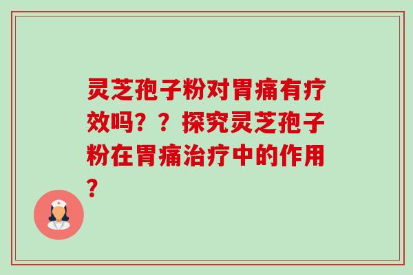 灵芝孢子粉对胃痛有疗效吗??探究灵芝孢子粉在胃痛治疗中的作用?-第1张图片-卓越灵芝孢子粉 灵芝孢子粉对胃痛有疗效吗??探究灵芝孢子粉在胃痛治疗中的作用?-第1张图片-卓越灵芝孢子粉