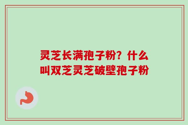 灵芝长满孢子粉?什么叫双芝灵芝破壁孢子粉-第1张图片-卓越灵芝孢子粉 灵芝长满孢子粉?什么叫双芝灵芝破壁孢子粉-第1张图片-卓越灵芝孢子粉